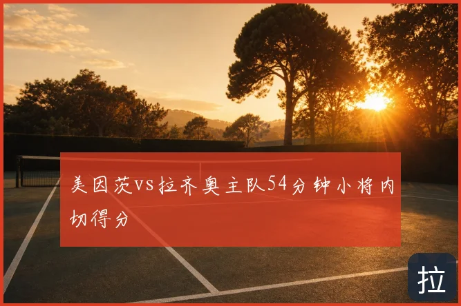 美因茨vs拉齐奥主队54分钟小将内切得分