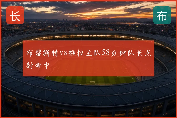 布雷斯特vs维拉主队58分钟队长点射命中