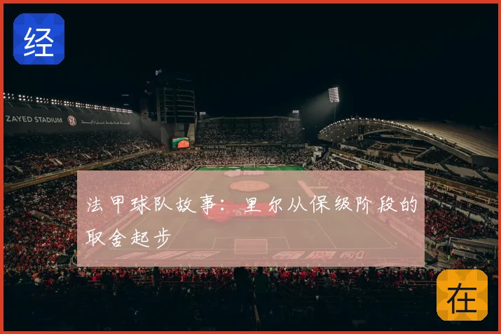 法甲球队故事：里尔从保级阶段的取舍起步